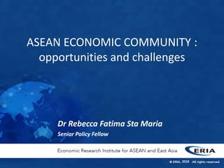 2018
Dr Rebecca Fatima Sta Maria
Senior Policy Fellow
ASEAN ECONOMIC COMMUNITY :
opportunities and challenges
 