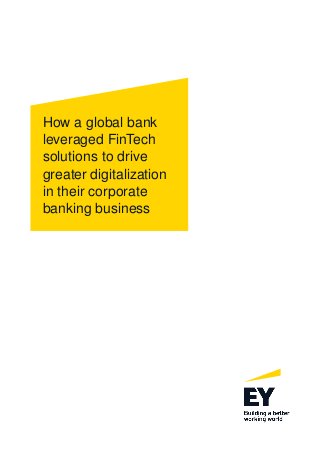 How a global bank
leveraged FinTech
solutions to drive
greater digitalization
in their corporate
banking business
 