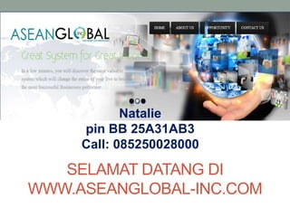 SELAMAT DATANG DI
WWW.ASEANGLOBAL-INC.COM
Natalie
pin BB 25A31AB3
Call: 085250028000
 