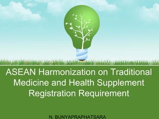 ASEAN Harmonization on Traditional
 Medicine and Health Supplement
    Registration Requirement

          N. BUNYAPRAPHATSARA
 