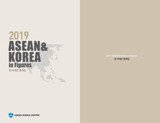 2019
in Figures
ASEAN&
KOREA
한-아세안 통계집
2019 ASEAN & Korea in Figures
한-아세안 통계집
 