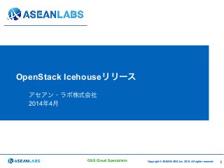 Copyright © ASEANLABS, Inc. 2014. All rights reserved.OSS Cloud Specialists
OpenStack Icehouseリリース
アセアン・ラボ株式会社
2014年4月
1
 