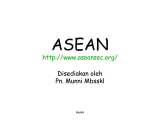 ASEAN
http://www.aseansec.org/
Disediakan oleh
Pn. Munni Mbsskl
munni
 