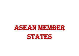 ASEAN MEMBER
STATES
 