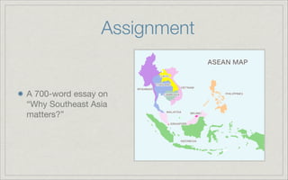Assignment
A 700-word essay on
“Why Southeast Asia
matters?”
 