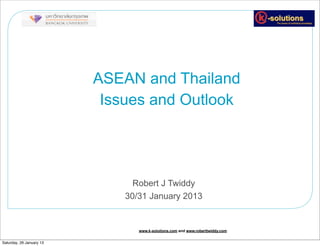 ASEAN and Thailand
                           Issues and Outlook




                                Robert J Twiddy
                              30/31 January 2013


                                 www.k-solutions.com and www.roberttwiddy.com


Saturday, 26 January 13
 