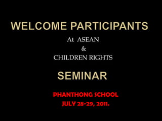 At ASEAN
&
CHILDREN RIGHTS
PHANTHONG SCHOOL
JULY 28-29, 2011.
 