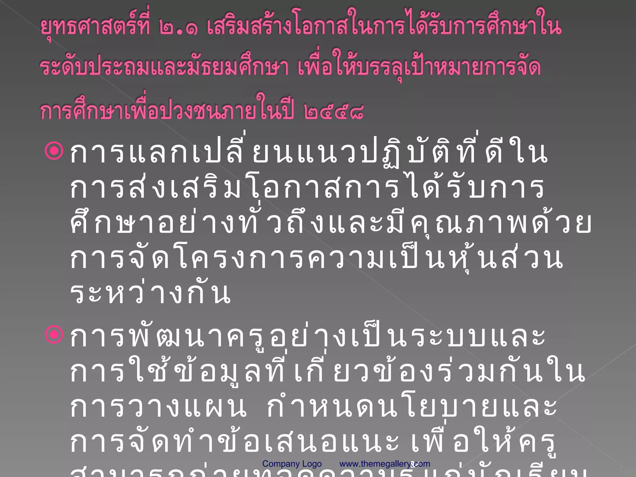 การแลกเปลี่ยนแนวปฏิบัติที่ดีในการส่งเสริมโอกาสการได้รับการศึกษาอย่างทั่วถึงและมีคุณภาพด้วยการจัดโครงการความเป็นหุ้นส่วนระหว่างกัน การพัฒนาครูอย่างเป็นระบบและการใช้ข้อมูลที่เกี่ยวข้องร่วมกันในการวางแผน  กำหนดนโยบายและการจัดทำข้อเสนอแนะ เพื่อให้ครูสามารถถ่ายทอดความรู้แก่นักเรียน www.themegallery.com Company Logo 