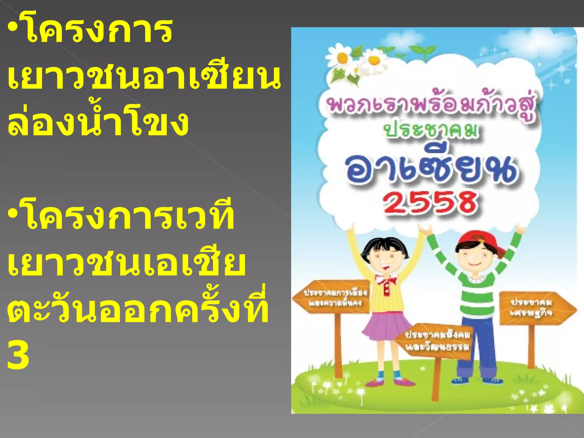 โครงการเยาวชนอาเซียนล่องน้ำโขง โครงการเวทีเยาวชนเอเชียตะวันออกครั้งที่  3 มหกรรมการศึกษาอาเซียนสัญจร ฯลฯ 