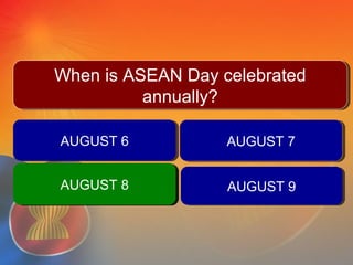 AUGUST 6AUGUST 6 AUGUST 7AUGUST 7
AUGUST 9AUGUST 9
QUESTION #4
When is ASEAN Day celebrated
annually?
When is ASEAN Day celebrated
annually?
AUGUST 8AUGUST 8AUGUST 8AUGUST 8
 