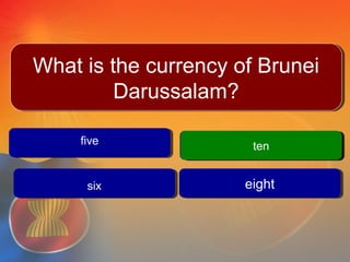 fivefive
tenten
eighteight
Question #
tenten
What is the currency of Brunei
Darussalam?
What is the currency of Brunei
Darussalam?
sixsix
 