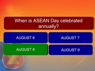 AUGUST 6AUGUST 6 AUGUST 7AUGUST 7
AUGUST 9AUGUST 9
QUESTION #5When is ASEAN Day celebrated
annually?
When is ASEAN Day celebrated
annually?
AUGUST 8AUGUST 8AUGUST 8AUGUST 8
 
