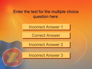 Enter the text for the multiple choice
question here
Incorrect Answer 1Incorrect Answer 1
Correct AnswerCorrect Answer
Incorrect Answer 2Incorrect Answer 2
Incorrect Answer 3Incorrect Answer 3
 
