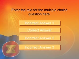 Enter the text for the multiple choice
question here
Incorrect Answer 1Incorrect Answer 1
Correct AnswerCorrect Answer
Incorrect Answer 2Incorrect Answer 2
Incorrect Answer 3Incorrect Answer 3
 