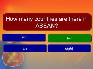 fivefive
tenten
eighteight
Question # 3
tenten
How many countries are there in
ASEAN?
How many countries are there in
ASEAN?
sixsix
 