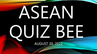 ASEAN
QUIZ BEE
AUGUST 30, 2022
 