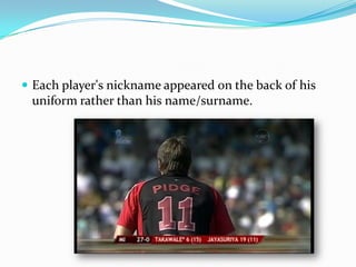  Each player's nickname appeared on the back of his
 uniform rather than his name/surname.
 