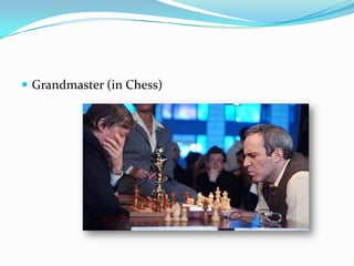  Grandmaster (in Chess)
 