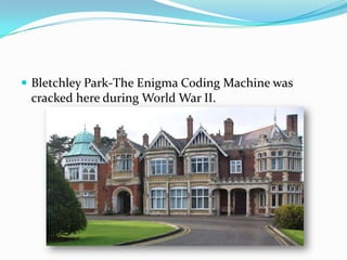  Bletchley Park-The Enigma Coding Machine was
 cracked here during World War II.
 