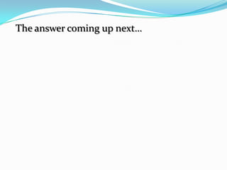 The answer coming up next…
 