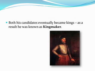  Both his candidates eventually became kings – as a
 result he was known as Kingmaker.
 