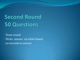 •Team round
•Write answer on white board
•20 seconds to answer
 