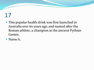 17
 This popular health drink was first launched in
  Australia over 60 years ago, and named after the
  Roman athlete, a champion at the ancient Pythian
  Games.
 Name it.
 