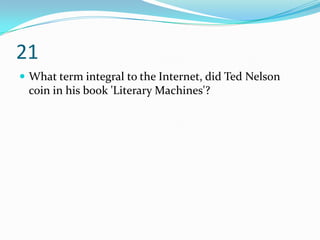 21
 What term integral to the Internet, did Ted Nelson
 coin in his book 'Literary Machines'?
 