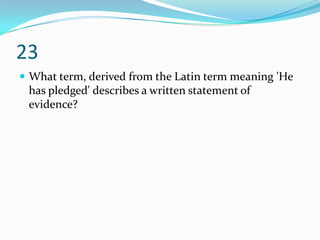 23
 What term, derived from the Latin term meaning 'He
 has pledged' describes a written statement of
 evidence?
 