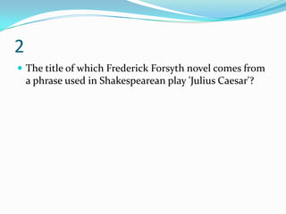 2
 The title of which Frederick Forsyth novel comes from
    a phrase used in Shakespearean play 'Julius Caesar'?
 