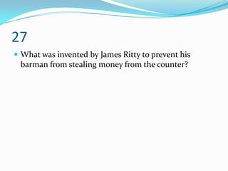 27
 What was invented by James Ritty to prevent his
 barman from stealing money from the counter?
 