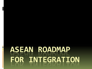 ASEAN ROADMAP
FOR INTEGRATION
 