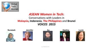 ASEAN Women in Tech:
Conversations with Leaders in
Malaysia, Indonesia, The Philippines and Brunei
VOICES 2015
Nuraizah Jennifer Au Haslina Lucie
(c) VOICES 2015
 