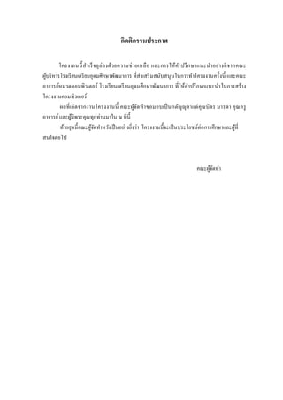 กิตติกรรมประกาศ 
โครงงานนี้สาเร็จลุล่วงด้วยความช่วยเหลือ และการให้คาปรึกษาแนะนาอย่างดีจากคณะ ผู้บริหารโรงเรียนเตรียมอุดมศึกษาพัฒนาการ ที่ส่งเสริมสนับสนุนในการทาโครงงานครั้งนี้ และคณะ อาจารย์หมวดคอมพิวเตอร์ โรงเรียนเตรียมอุดมศึกษาพัฒนาการ ที่ให้คาปรึกษาแนะนาในการสร้าง โครงงานคอมพิวเตอร์ 
ผลที่เกิดจากงานโครงงานนี้ คณะผู้จัดทาขอมอบเป็นกตัญญุตาแด่คุณบิดร มารดา คุณครู อาจารย์ และผู้มีพระคุณทุกท่านมาใน ณ ที่นี้ 
ท้ายสุดนี้คณะผู้จัดทาหวังเป็นอย่างยิ่งว่า โครงงานนี้จะเป็นประโยชน์ต่อการศึกษาและผู้ที่ สนใจต่อไป 
คณะผู้จัดทา  