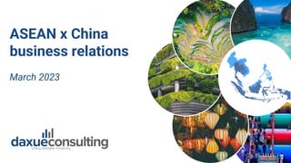 TO ACCESS MORE INFORMATION ON THE BEAUTY MARKET IN CHINA, PLEASE CONTACT DX@DAXUECONSULTING.COM
ASEAN x China
business relations
March 2023
 