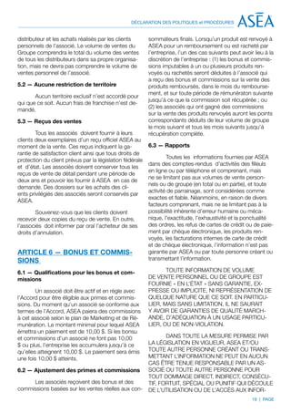 DÉCLARATION DES POLITIQUES et PROCÉDURES


distributeur et les achats réalisés par les clients       sommateurs finals. Lorsqu’un produit est renvoyé à
personnels de l’associé. Le volume de ventes du           ASEA pour un remboursement ou est racheté par
Groupe comprendra le total du volume des ventes           l’entreprise, l’un des cas suivants peut avoir lieu à la
de tous les distributeurs dans sa propre organisa-        discrétion de l’entreprise : (1) les bonus et commis-
tion, mais ne devra pas comprendre le volume de           sions imputables à un ou plusieurs produits ren-
ventes personnel de l’associé.                            voyés ou rachetés seront déduites à l’associé qui
                                                          a reçu des bonus et commissions sur la vente des
5.2 — Aucune restriction de territoire                    produits remboursés, dans le mois du rembourse-
                                                          ment, et sur toute période de rémunératon suivante
       Aucun territoire exclusif n’est accordé pour
                                                          jusqu’à ce que la commission soit récupérée ; ou
qui que ce soit. Aucun frais de franchise n’est de-
                                                          (2) les associés qui ont gagné des commissions
mandé.
                                                          sur la vente des produits renvoyés auront les points
5.3 — Reçus des ventes                                    correspondants déduits de leur volume de groupe
                                                          le mois suivant et tous les mois suivants jusqu’à
        Tous les associés doivent fournir à leurs         récupération complète.
clients deux exemplaires d’un reçu officiel ASEA au
moment de la vente. Ces reçus indiquent la ga-            6.3 — Rapports
rantie de satisfaction client ainsi que tous droits de
                                                                   Toutes les informations fournies par ASEA
protection du client prévus par la législation fédérale
                                                          dans des comptes-rendus d’activités des filleuls
et d’état. Les associés doivent conserver tous les
                                                          en ligne ou par téléphone et comprenant, mais
reçus de vente de détail pendant une période de
                                                          ne se limitant pas aux volumes de vente person-
deux ans et pouvoir les fournir à ASEA en cas de
                                                          nels ou de groupe (en total ou en partie), et toute
demande. Des dossiers sur les achats des cli-
                                                          activité de parrainage, sont considérées comme
ents privilégiés des associés seront conservés par
                                                          exactes et fiable. Néanmoins, en raison de divers
ASEA.
                                                          facteurs comprenant, mais ne se limitant pas à la
        Souvenez-vous que les clients doivent             possibilité inhérente d’erreur humaine ou méca-
recevoir deux copies du reçu de vente. En outre,          nique, l’exactitude, l’exhaustivité et la ponctualité
l’associés doit informer par oral l’acheteur de ses       des ordres, les refus de cartes de crédit ou de paie-
droits d’annulation.                                      ment par chèque électronique, les produits ren-
                                                          voyés, les facturations internes de carte de crédit
                                                          et de chèque électronique, l’information n’est pas
ARTICLE 6 — BONUS ET COMMIS-                              garantie par ASEA ou par toute personne créant ou
SIONS                                                     transmettant l’information.

6.1 — Qualifications pour les bonus et com-                      TOUTE INFORMATION DE VOLUME
missions                                                  DE VENTE PERSONNEL OU DE GROUPE EST
                                                          FOURNIE « EN L’ÉTAT » SANS GARANTIE, EX-
        Un associé doit être actif et en règle avec       PRESSE OU IMPLICITE, NI REPRÉSENTATION DE
l’Accord pour être éligible aux primes et commis-         QUELQUE NATURE QUE CE SOIT. EN PARTICU-
sions. Du moment qu’un associé se conforme aux            LIER, MAIS SANS LIMITATION, IL NE SAURAIT
termes de l’Accord, ASEA paiera des commissions           Y AVOIR DE GARANTIES DE QUALITÉ MARCH-
à cet associé selon le plan de Marketing et de Ré-        ANDE, D’ADÉQUATION À UN USAGE PARTICU-
munération. Le montant minimal pour lequel ASEA           LIER, OU DE NON-VIOLATION.
émettra un paiement est de 10,00 $. Si les bonsu
et commissions d’un associé ne font pas 10,00                    DANS TOUTE LA MESURE PERMISE PAR
$ ou plus, l’entreprise les accumulera jusqu’à ce         LA LÉGISLATION EN VIGUEUR, ASEA ET/OU
qu’elles atteignent 10,00 $. Le paiement sera émis        TOUTE AUTRE PERSONNE CRÉANT OU TRANS-
une fois 10,00 $ atteints.                                METTANT L’INFORMATION NE PEUT EN AUCUN
                                                          CAS ÊTRE TENUE RESPONSABLE PAR UN AS-
6.2 — Ajustement des primes et commissions                SOCIÉ OU TOUTE AUTRE PERSONNE POUR
                                                          TOUT DOMMAGE DIRECT, INDIRECT, CONSÉCU-
     Les associés reçoivent des bonus et des              TIF, FORTUIT, SPÉCIAL OU PUNITIF QUI DÉCOULE
commissions basées sur les ventes réelles aux con-        DE L’UTILISATION OU DE L’ACCÈS AUX INFOR-
                                                                                                        19 | PAGE
 