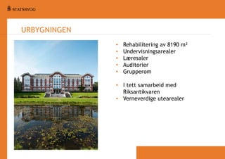 URBYGNINGEN
•
•
•
•
•

Rehabilitering av 8190 m²
Undervisningsarealer
Læresaler
Auditorier
Grupperom

• I tett samarbeid med
Riksantikvaren
• Verneverdige utearealer

 