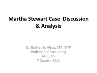 Martha Stewart Case  Discussion & Analysis Dr. Rodney G. Alsup, CPA, CITP Professor of Accounting ASEBUSS 7October 2011 
