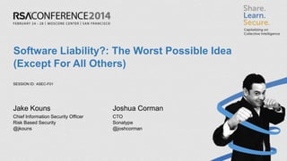 SESSION ID:
Software Liability?: The Worst Possible Idea
(Except For All Others)
ASEC-F01
Jake Kouns
Chief Information Security Officer
Risk Based Security
@jkouns
Joshua Corman
CTO
Sonatype
@joshcorman
 
