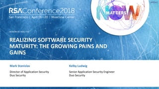 SESSION ID:
#RSAC
Mark Stanislav
REALIZING SOFTWARE SECURITY
MATURITY: THE GROWING PAINS AND
GAINS
ASEC-T10
Director of Application Security
Duo Security
Kelby Ludwig
Senior Application Security Engineer
Duo Security
 