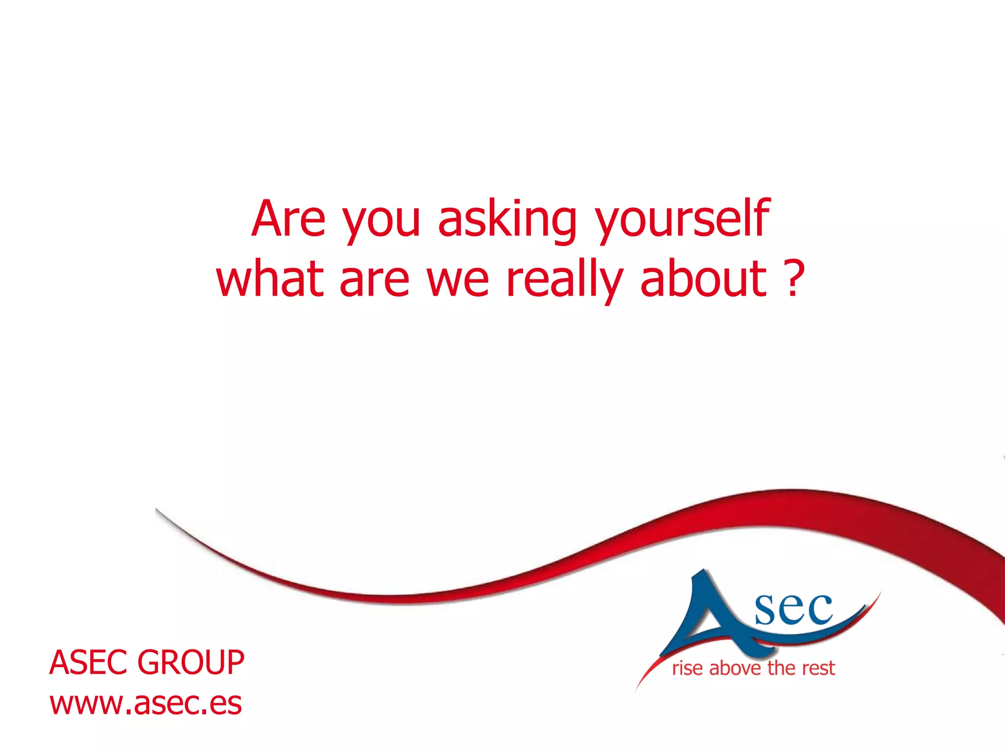 ASEC GROUP www.asec.es Are you asking yourself what are we really about ?
