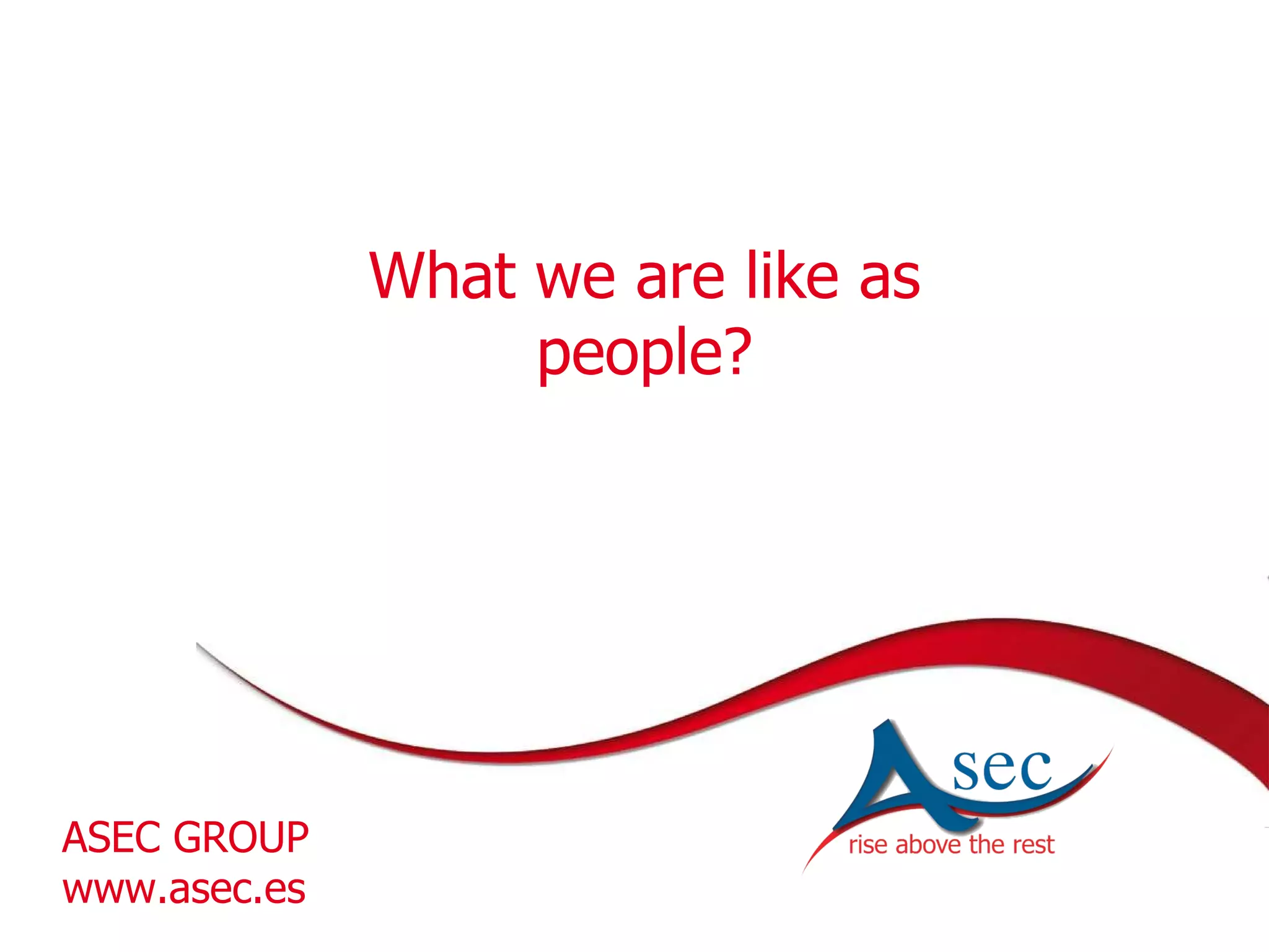 What we are like as people? ASEC GROUP www.asec.es