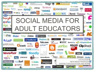 SOCIAL MEDIA FOR ADULT EDUCATORS LES KLASSEN NEW MEDIA PRODUCER CENTRE FOR EDUCATION AND WORK 