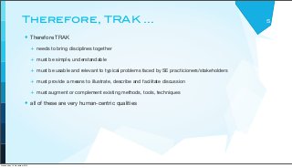 Therefore, TRAK ...
• Therefore TRAK
+ needs to bring disciplines together
+ must be simple, understandable
+ must be usab...
