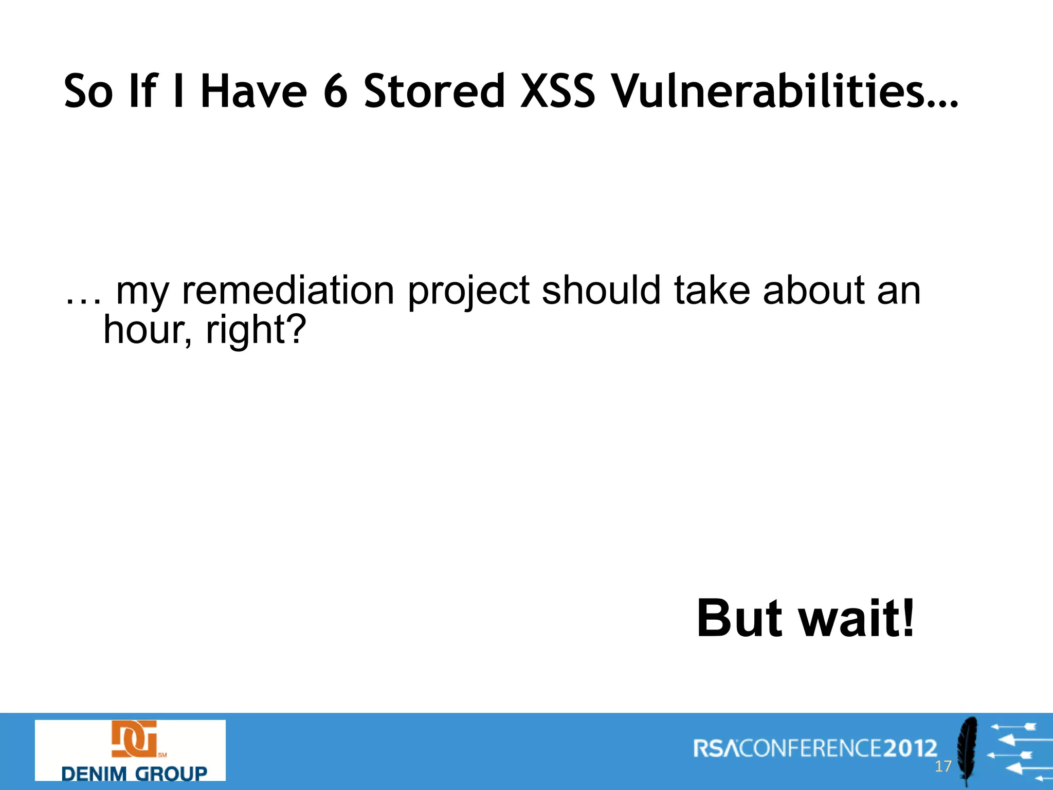 So If I Have 6 Stored XSS Vulnerabilities…



… my remediation project should take about an
 hour, right?




                                 But wait!

                                                17
 