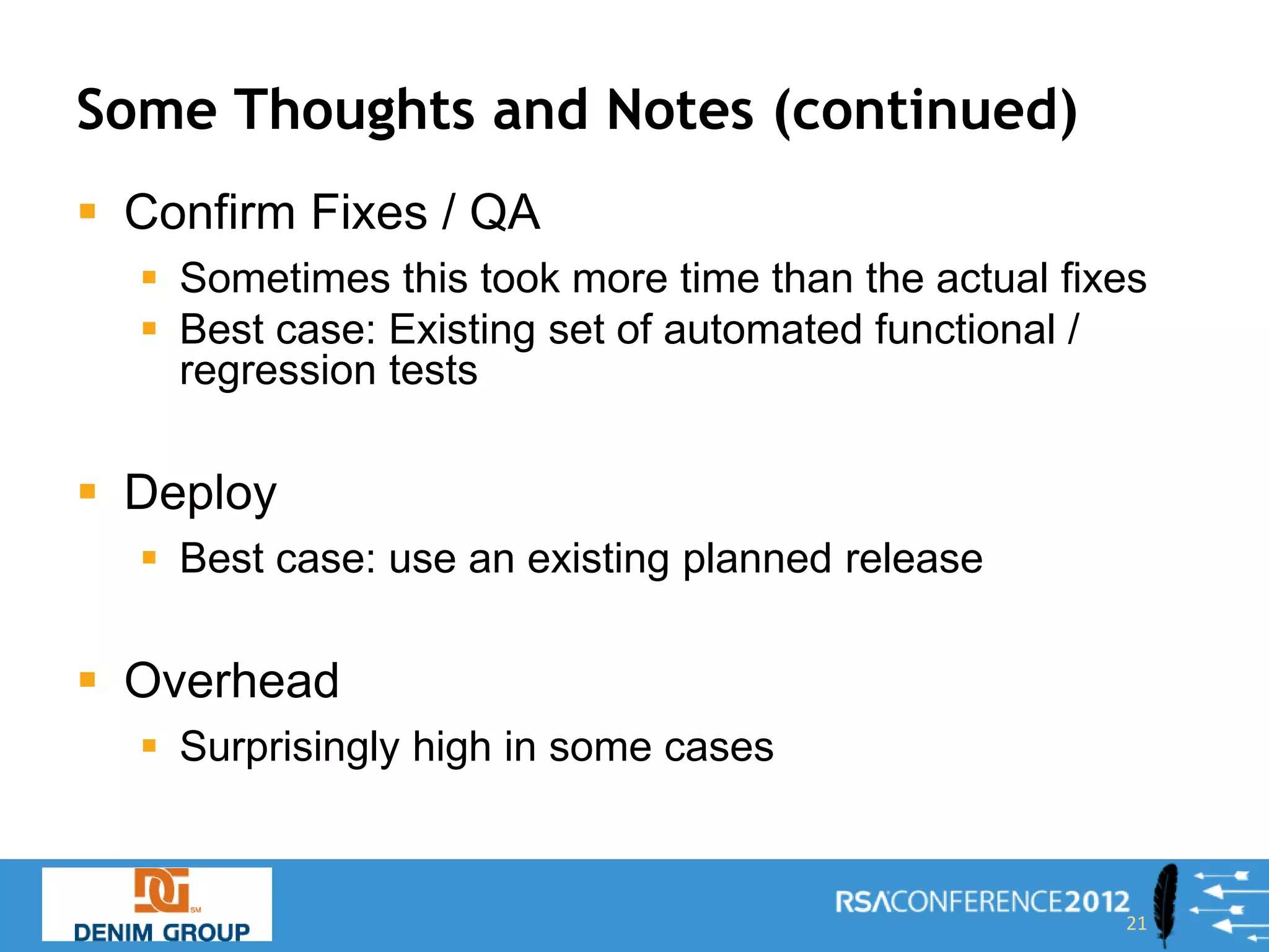 Some Thoughts and Notes (continued)
 Confirm Fixes / QA
   Sometimes this took more time than the actual fixes
   Best case: Existing set of automated functional /
    regression tests

 Deploy
   Best case: use an existing planned release

 Overhead
   Surprisingly high in some cases


                                                     21
 