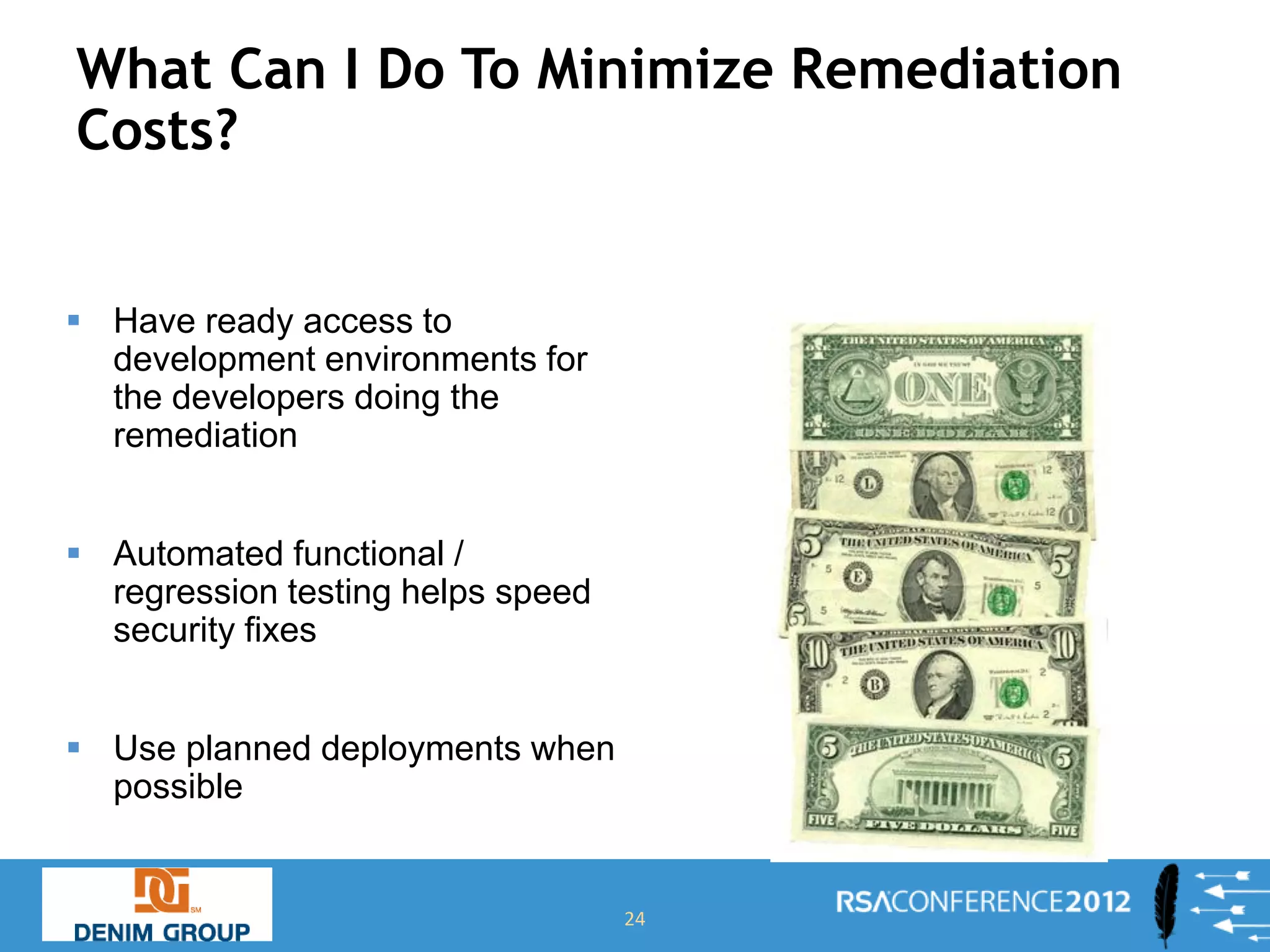 What Can I Do To Minimize Remediation
Costs?


 Have ready access to
  development environments for
  the developers doing the
  remediation


 Automated functional /
  regression testing helps speed
  security fixes


 Use planned deployments when
  possible


                                   24
 
