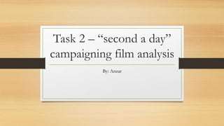 Task 2 – “second a day”
campaigning film analysis
By: Anzar
 