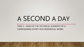 A SECOND A DAY
TASK 2 - ANALYZE THE TECHNICAL ELEMENTS OF A
CAMPAIGNING SHORT FILM (INDIVIDUAL WORK)
 