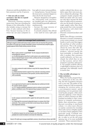 40 percent and the profitability of its                lose sight of a more serious problem,              washes realized that drivers ten-
    best customers rose by 25 percent.                     i.e. losing business. Second, because              ded to space their visits more clo-
                                                           the most active customers happen to                sely to obtain this advantage. The
    •	 Aim not only to retain                              often also be the most loyal.                      company’s loyalty program thus
    customers, but also to expand                             Measures designed to strengthen                 killed two birds with one stone:
    the relationship.                                      the relationship with customers                    not only did it increase the firm’s
        Effectively retaining customers                    are founded upon two dimensions,                   share of wallet with its customers,
    means more than just extending the                     which should be generally addressed                who saw the benefit of going to a
    lifespan of the relationship. It often                 simultaneously:                                    single suppler rather than shop-
    also includes trying to increase the                   –– Increase the usage intensity of                 ping around, but it also increased
    share of sales realized with them.                        products and services.                          the frequency with which they
    First, because focusing on the at-                        A carwash company that offered                  used the service.
    trition rate can cause companies to                       a free wash for every eight paid             –– Diversify consumed products and
                                                                                                              services.
                                                                                                              Rather than offering a systematic
    E                                                                                                         discount to reward consumption,
                           Learn to manage bad customers                                                      a more astute strategy is to reward
     Although companies should avoid trying to retain customers who cost more than they generate,             loyalty in such a way that triggers
     the authors of The right way to manage unprofitable customers recommend that companies apply a           the purchase of other products
     gradual approach before finally showing customers the door.                                              and services. This is the strategy
                                                                                                              chosen by stores that offer dis-
                                                 Understand
                                                                                                              counts only on certain types of
                                                                                                              products, selected among the
              Why is a given customer so unprofitable? Has the company misunderstood or                       most profitable, or brands that
              mismanaged this customer?                                                                       offer a product that customers
              e.g. An advertising agency noted that its small customers were unattractive largely
              because it devoted meager resources to them, and they were thus not encouraged to               would ordinarily not have pur-
              use more of the agency’s services!                                                              chased, but which they try out
                                                                                                              on that occasion, and are often
                                                                                                              tempted to purchase subsequent-
                                                                                                              ly. An example would be offering
                                                      Educate                                                 a night flight in business class to a
              Can a given customer be made to behave in ways that the company finds more                      passenger who habitually travels
              acceptable?                                                                                     in tourist class.
              e.g. Fidelity Investment trained a segment of very costly time-consuming customers
              to use its web site to find answers to their questions, and thus reduced call center         •	 Use invisible advantages to
              traffic considerably.                                                                        retain customers.
                                                                                                              When the loyalty program beco-
                                                                                                           mes a dimension of the core offe-
                                                   Renegotiate                                             ring, the risk of escalation and price
              Can an agreement be found to make the relationship more satisfactory for both                wars is very real. The author of Ma-
              the customer and the company?                                                                naging Customers for Profit recommends
              e.g. A U.S. hospital established a prepayment system to continue to serve insolvent          managing the retention policy in
              patients, and defined a roster of less expensive drugs to propose to them first.             a non-transparent manner: openly
                                                                                                           presenting a not too generous tradi-
                                                                                                           tional loyalty program, while simul-
                                                                                                           taneously applying a more discreet
                                                    Migrate
                                                                                                           policy in which customers are diffe-
              Can the company recommend another supplier that will consider this customer                  rentiated according to their contri-
              attractive?                                                                                  bution to company performance.
              e.g. A large legal firm recommends independent lawyers to customers that it finds
              unattractive. These customers are then better served, because they are valued by             Rather than announcing a simple
              these independent attorneys.                                                                 discount according to purchased
                                                                                                           volume, it is often more effective
                                                                                                           to surprise customers by rewarding
                                                                                                           them with a service of higher quality
                                                   Terminate                                               or one that is better adapted to their
              If a satisfactory response has not been found to any of the above questions, it is           particular needs. Citybank esta-
              probably time to take the initiative to terminate the relationship.                          blished a caller ID system, for exam-
                                                                                                           ple, in order to cut the call center
           Based on The right way to manage unprofitable customers, Harvard Business Review, April 2008.   queuing time of its most profitable
                                                                                                           customers. These customers thus re-
6   m • N° 170b                                                          A second look at loyalty programs under the microscope
 